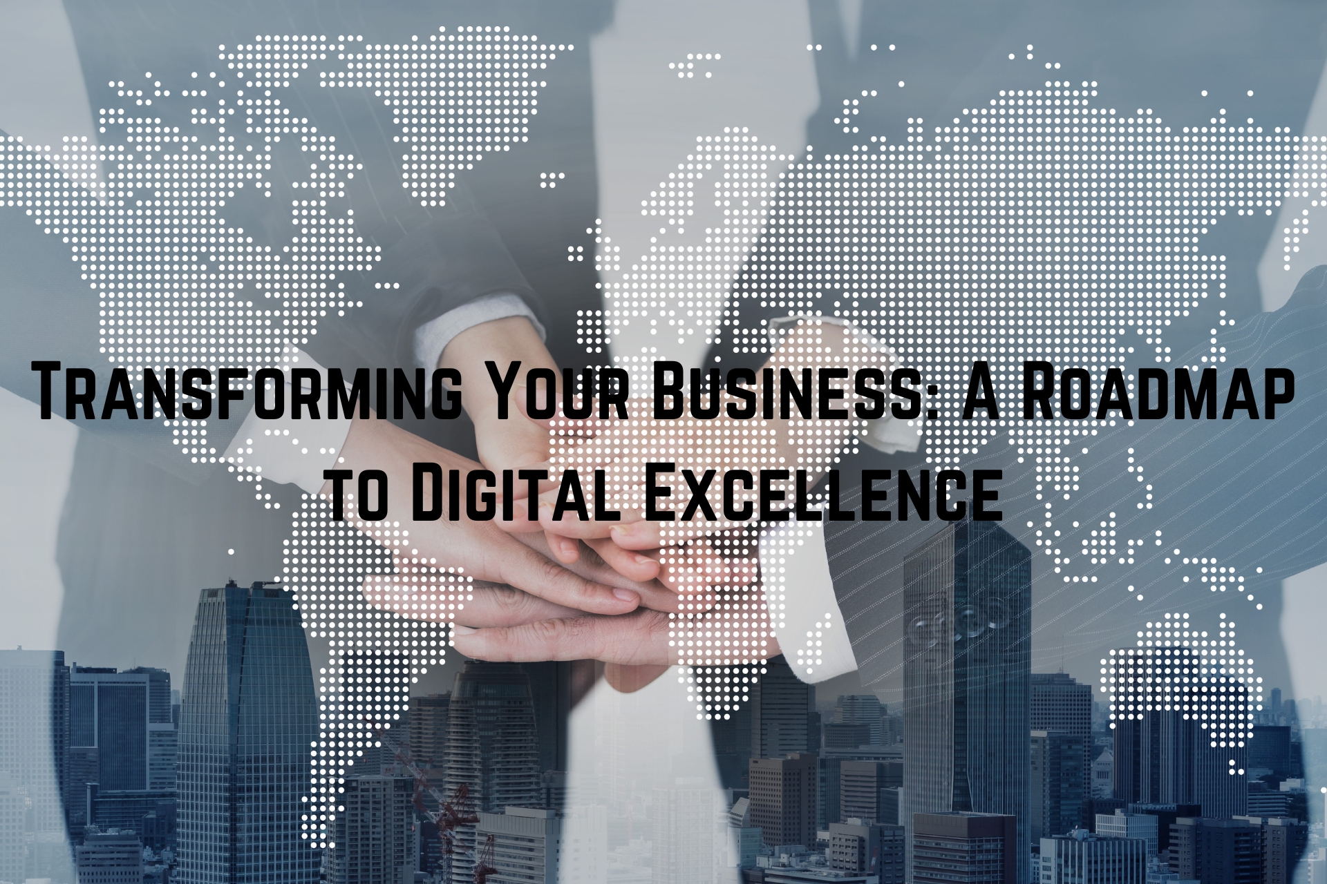 Transforming Your Business: A Roadmap to Digital Excellence